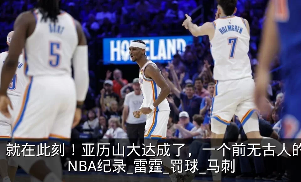 就在此刻！亚历山大达成了，一个前无古人的NBA纪录_雷霆_罚球_马刺